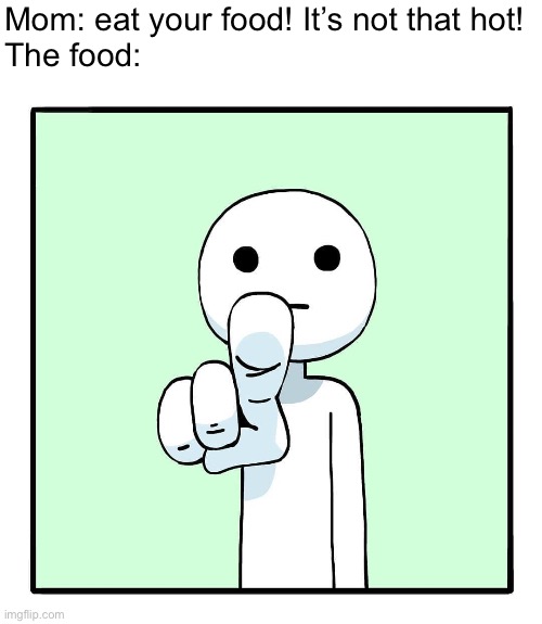 shen comix pointing at you | Mom: eat your food! It’s not that hot!
The food: | image tagged in shen comix pointing at you | made w/ Imgflip meme maker