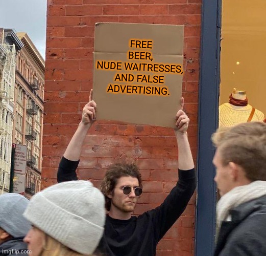 Yes...No | FREE BEER,
NUDE WAITRESSES,
AND FALSE ADVERTISING. | image tagged in man with sign,wait what | made w/ Imgflip meme maker