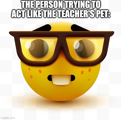 Nerd emoji | THE PERSON TRYING TO ACT LIKE THE TEACHER'S PET: | image tagged in nerd emoji,school,relatable,teacher's pet | made w/ Imgflip meme maker