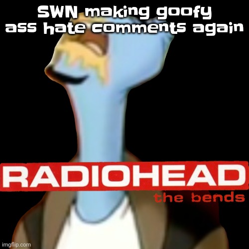 Guess what! There's only 2 genders! Cry! Mald! | SWN making goofy ass hate comments again | image tagged in he gave radiohead | made w/ Imgflip meme maker