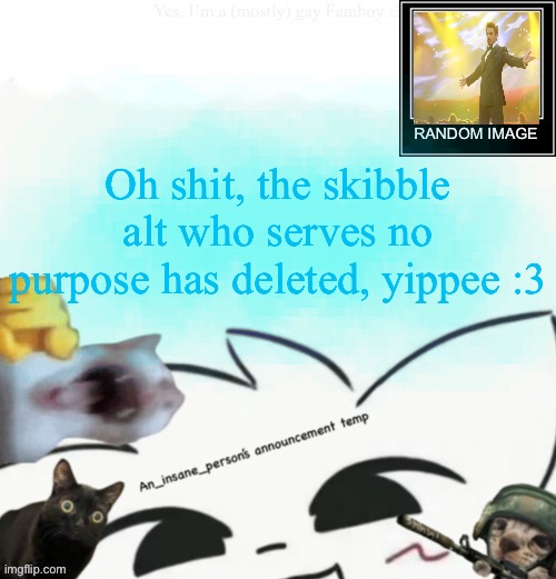 My lil announcement | Oh shit, the skibble alt who serves no purpose has deleted, yippee :3 | image tagged in my lil announcement | made w/ Imgflip meme maker