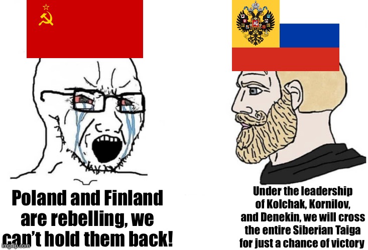 Glory to the White Army | Poland and Finland are rebelling, we can’t hold them back! Under the leadership of Kolchak, Kornilov, and Denekin, we will cross the entire Siberian Taiga for just a chance of victory | image tagged in soyboy vs yes chad,russian empire,ussr | made w/ Imgflip meme maker