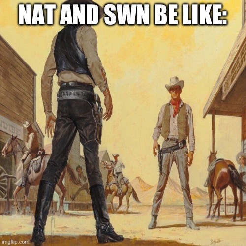 (Reposted cuz autocorrect) | NAT AND SWN BE LIKE: | image tagged in western duel | made w/ Imgflip meme maker