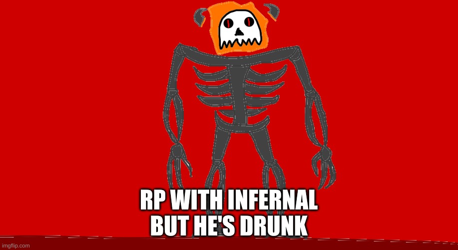 RP with Infernal but he's drunk | RP WITH INFERNAL BUT HE'S DRUNK | image tagged in infernal | made w/ Imgflip meme maker