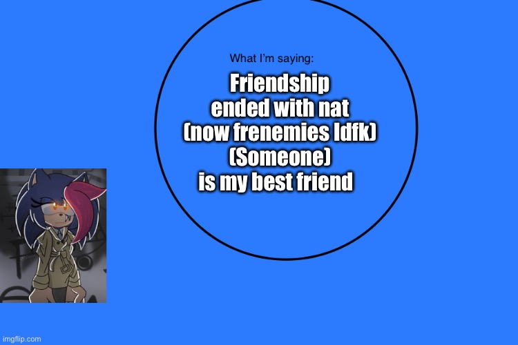 AniThehedgehog’s announcement temp | Friendship ended with nat (now frenemies Idfk)
(Someone) is my best friend | image tagged in anithehedgehog s announcement temp | made w/ Imgflip meme maker
