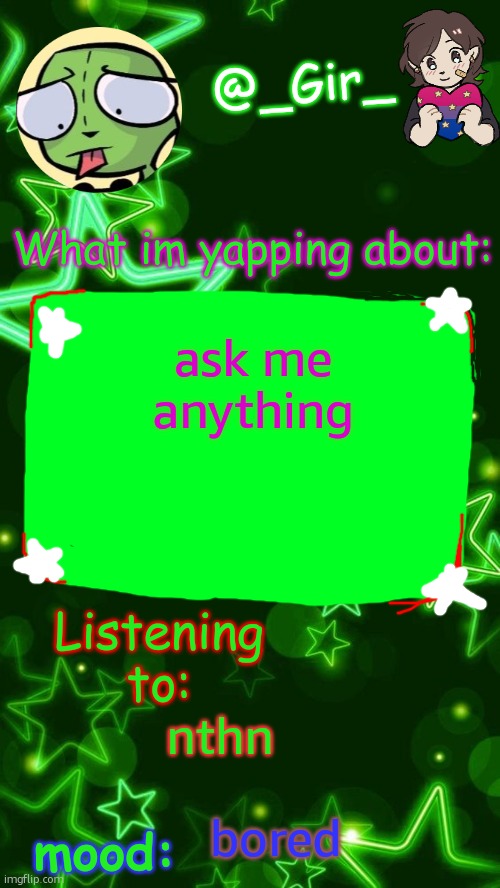 Gir's temp | ask me anything; nthn; bored | image tagged in gir's temp | made w/ Imgflip meme maker