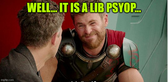 Thor is he though | WELL... IT IS A LIB PSYOP... | image tagged in thor is he though | made w/ Imgflip meme maker