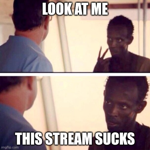 Captain Phillips - I'm The Captain Now Meme | LOOK AT ME; THIS STREAM SUCKS | image tagged in memes,captain phillips - i'm the captain now | made w/ Imgflip meme maker