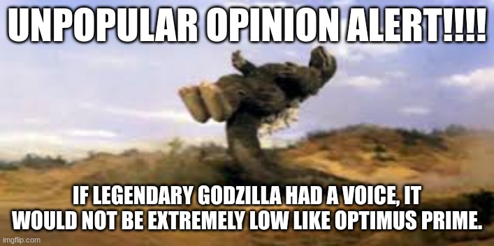 UNPOPULAR OPINION ALERT!!!! IF LEGENDARY GODZILLA HAD A VOICE, IT WOULD NOT BE EXTREMELY LOW LIKE OPTIMUS PRIME. | made w/ Imgflip meme maker
