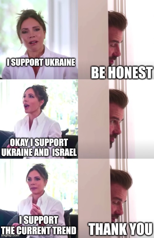 Media Reality | I SUPPORT UKRAINE; BE HONEST; OKAY I SUPPORT UKRAINE AND  ISRAEL; I SUPPORT THE CURRENT TREND; THANK YOU | image tagged in victoria david beckham be honest | made w/ Imgflip meme maker