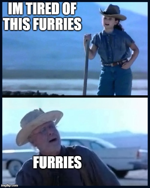 I’m tired of this Grandpa | IM TIRED OF THIS FURRIES FURRIES | image tagged in i m tired of this grandpa | made w/ Imgflip meme maker