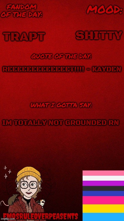 Ugggghhhhhhhh | SHITTY; TRAPT; REEEEEEEEEEEEET!!!! - KAYDEN; IM TOTALLY NOT GROUNDED RN | image tagged in emosruleoverpeasents announcement template | made w/ Imgflip meme maker