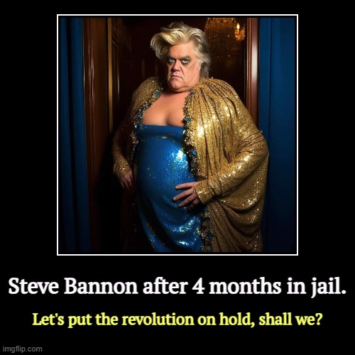 "Falling in love again, what am I to do?" | Steve Bannon after 4 months in jail. | Let's put the revolution on hold, shall we? | image tagged in funny,demotivationals,steve bannon,jail,prison,drag | made w/ Imgflip demotivational maker