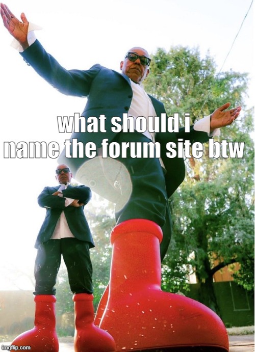 just add silly suggestions | what should i name the forum site btw | image tagged in last chance to look at my drip hector | made w/ Imgflip meme maker