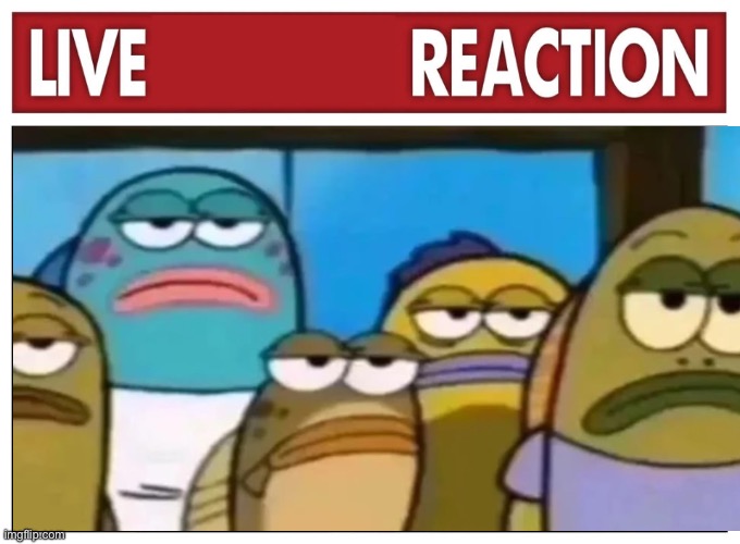 Live reaction | image tagged in live reaction | made w/ Imgflip meme maker