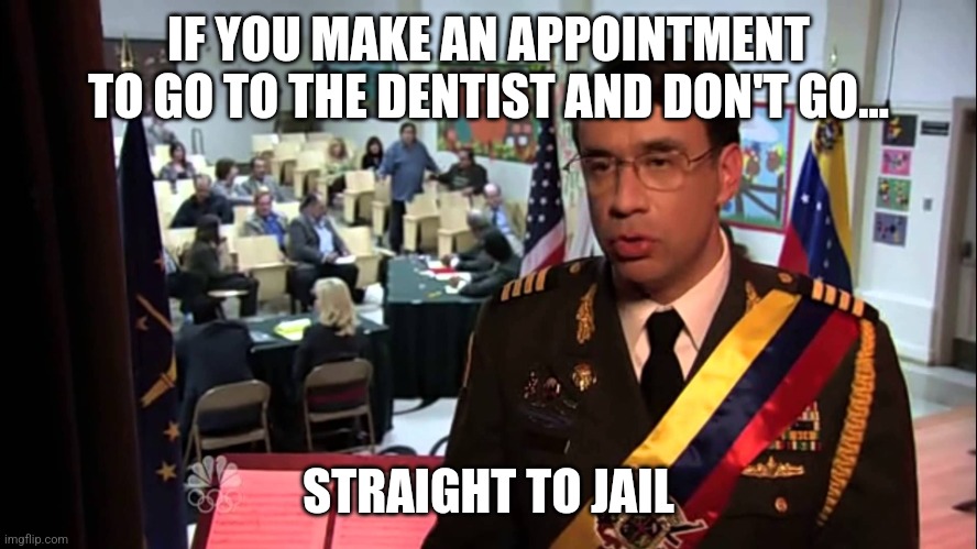 Straight to Jail | IF YOU MAKE AN APPOINTMENT TO GO TO THE DENTIST AND DON'T GO... STRAIGHT TO JAIL | image tagged in straight to jail | made w/ Imgflip meme maker