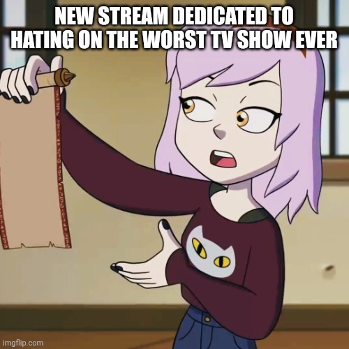 Amity Presenting Scroll | NEW STREAM DEDICATED TO HATING ON THE WORST TV SHOW EVER | image tagged in amity presenting scroll | made w/ Imgflip meme maker
