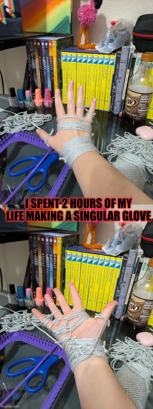 Help | I SPENT 2 HOURS OF MY LIFE MAKING A SINGULAR GLOVE | image tagged in insanity,msmg | made w/ Imgflip meme maker