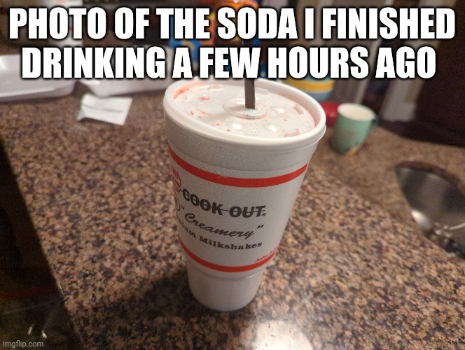 PHOTO OF THE SODA I FINISHED DRINKING A FEW HOURS AGO | made w/ Imgflip meme maker