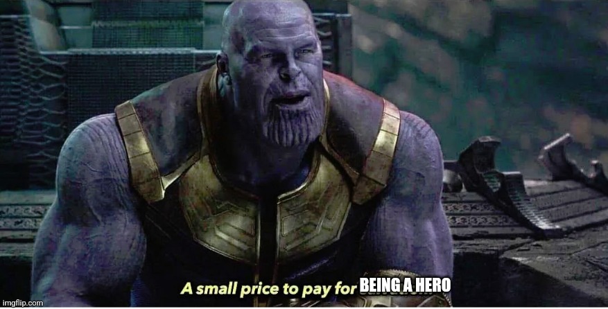 A small price to pay for salvation | BEING A HERO | image tagged in a small price to pay for salvation | made w/ Imgflip meme maker