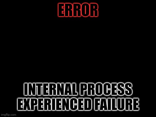 Understand your instructions | ERROR; INTERNAL PROCESS EXPERIENCED FAILURE | image tagged in perform,your,tasks | made w/ Imgflip meme maker