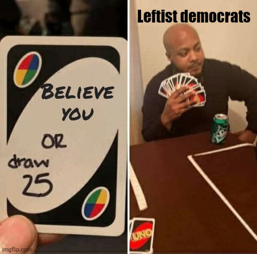 UNO Draw 25 Cards Meme | Believe you Leftist democrats | image tagged in memes,uno draw 25 cards | made w/ Imgflip meme maker