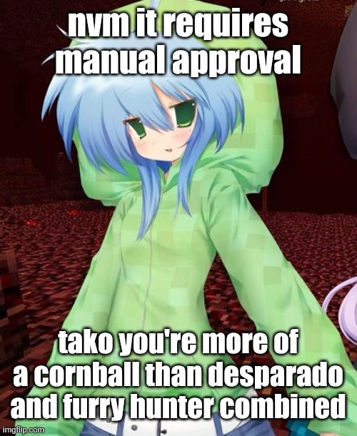 yeahg | nvm it requires manual approval; tako you're more of a cornball than desparado and furry hunter combined | image tagged in yeahg | made w/ Imgflip meme maker