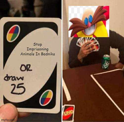 UNO Draw 25 Cards Meme | Stop Imprisoning Animals In Badniks | image tagged in memes,uno draw 25 cards | made w/ Imgflip meme maker