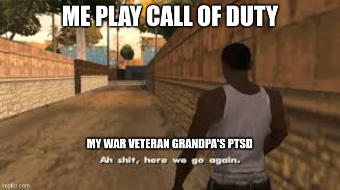 pastasd | ME PLAY CALL OF DUTY; MY WAR VETERAN GRANDPA'S PTSD | image tagged in ah shit here we go again | made w/ Imgflip meme maker