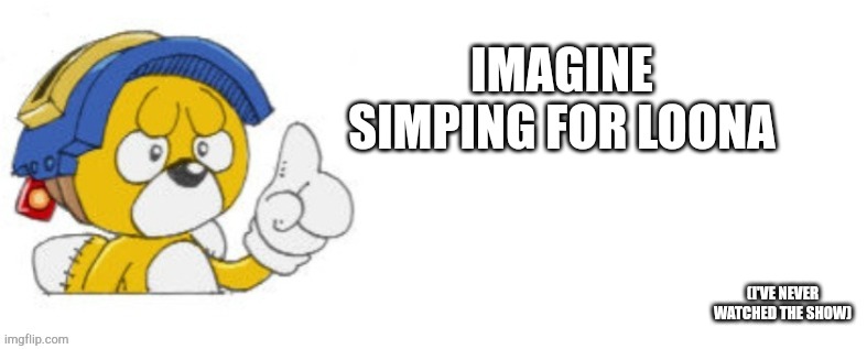 I don't simp btw | IMAGINE SIMPING FOR LOONA; (I'VE NEVER WATCHED THE SHOW) | image tagged in tails doll says | made w/ Imgflip meme maker