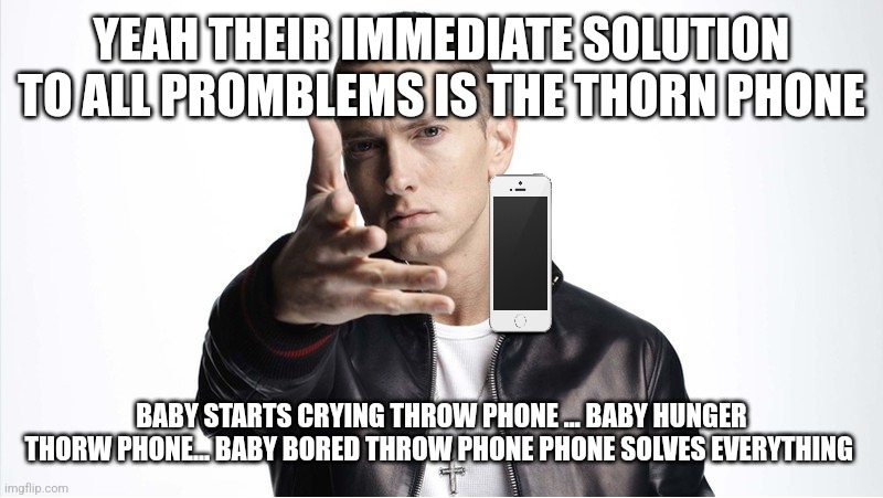 Eminem Throwing Things | YEAH THEIR IMMEDIATE SOLUTION TO ALL PROMBLEMS IS THE THORN PHONE BABY STARTS CRYING THROW PHONE ... BABY HUNGER THORW PHONE... BABY BORED T | image tagged in eminem throwing things | made w/ Imgflip meme maker