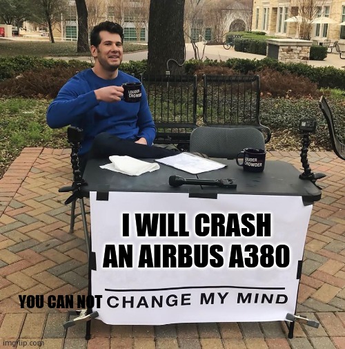 Change My Mind | I WILL CRASH AN AIRBUS A380; YOU CAN NOT | image tagged in change my mind,aviation | made w/ Imgflip meme maker