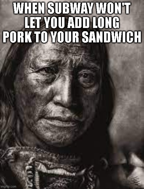 WHEN SUBWAY WON'T LET YOU ADD LONG PORK TO YOUR SANDWICH | made w/ Imgflip meme maker
