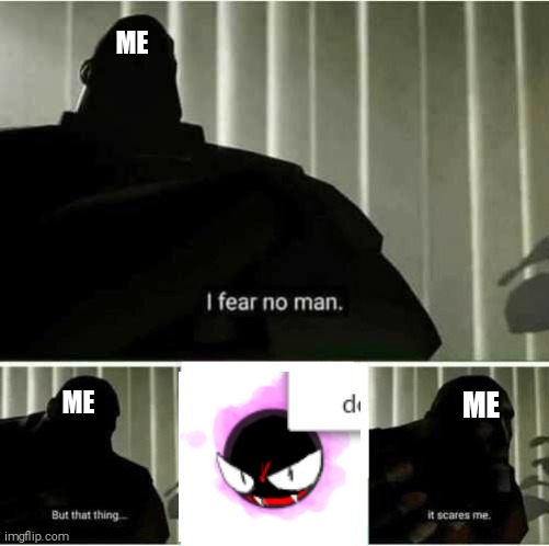 This is Very True Btw | ME; ME; ME | image tagged in i fear no man,gastly is my biggest fear,pokemon,shitpost | made w/ Imgflip meme maker