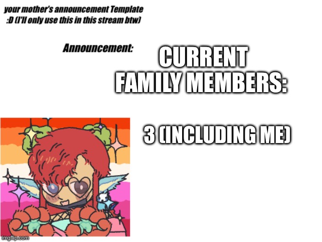 SUNnEYR4INB0W's announcement template | CURRENT FAMILY MEMBERS:; 3 (INCLUDING ME) | image tagged in sunneyr4inb0w's announcement template | made w/ Imgflip meme maker