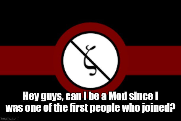 real question | Hey guys, can I be a Mod since I was one of the first people who joined? | made w/ Imgflip meme maker