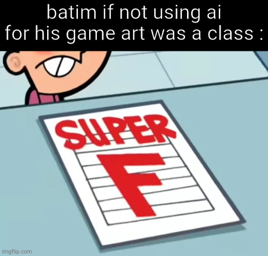 Me if X was a class (Super F) | batim if not using ai for his game art was a class : | image tagged in me if x was a class super f | made w/ Imgflip meme maker