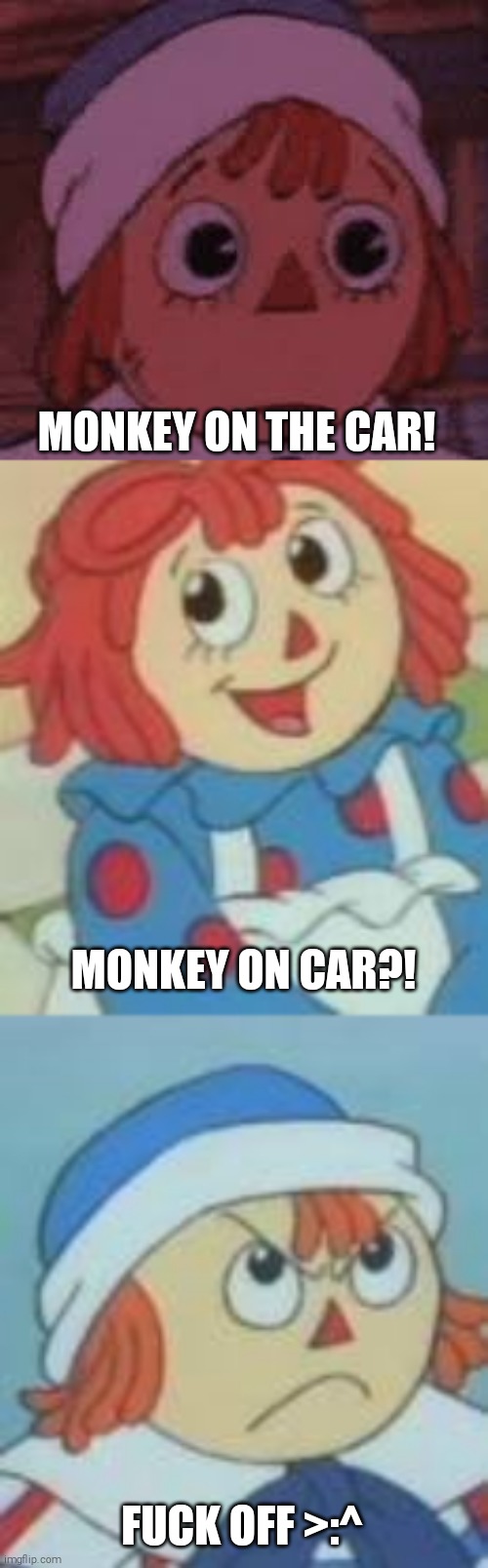 (SHiTPOST) Raggedy Andy Commits Monkey On The Car | MONKEY ON THE CAR! MONKEY ON CAR?! FUCK OFF >:^ | image tagged in monkey on the car,fuck off,raggedy ann and andy,a shitty adventure | made w/ Imgflip meme maker