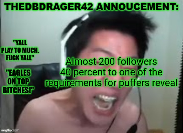 thedbdrager42s annoucement template | Almost 200 followers
40 percent to one of the requirements for puffers reveal | image tagged in thedbdrager42s annoucement template | made w/ Imgflip meme maker