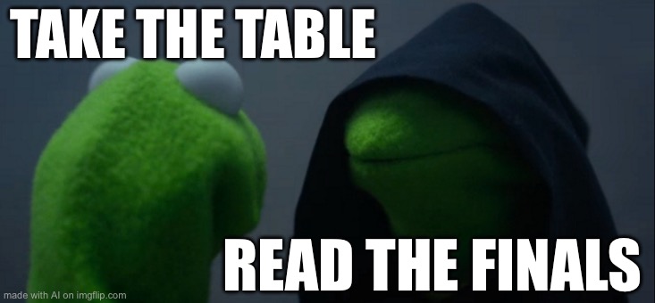 Evil Kermit Meme | TAKE THE TABLE; READ THE FINALS | image tagged in memes,evil kermit | made w/ Imgflip meme maker