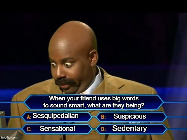 Who wants to be a millionaire? | When your friend uses big words to sound smart, what are they being? Sesquipedalian; Suspicious; Sedentary; Sensational | image tagged in who wants to be a millionaire | made w/ Imgflip meme maker