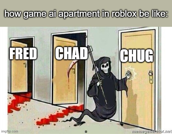 Grim Reaper Knocking Door | how game ai apartment in roblox be like:; CHUG; CHAD; FRED | image tagged in grim reaper knocking door | made w/ Imgflip meme maker