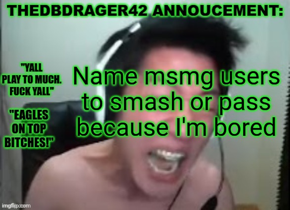 thedbdrager42s annoucement template | Name msmg users to smash or pass because I'm bored | image tagged in thedbdrager42s annoucement template | made w/ Imgflip meme maker