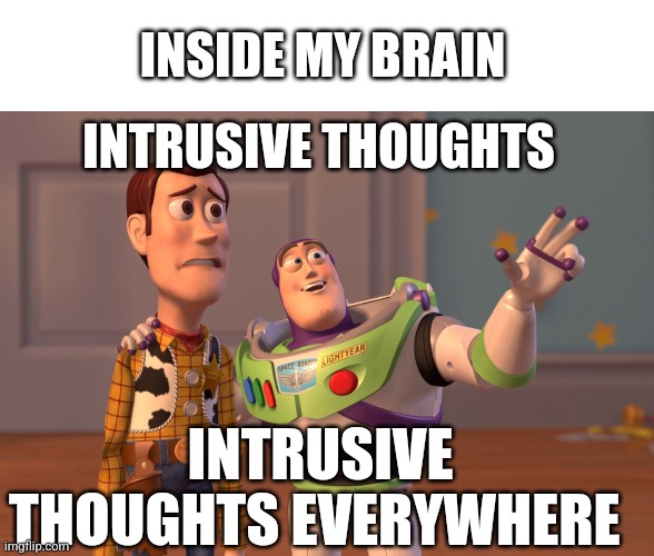 X, X Everywhere | INSIDE MY BRAIN; INTRUSIVE THOUGHTS; INTRUSIVE THOUGHTS EVERYWHERE | image tagged in memes,x x everywhere | made w/ Imgflip meme maker