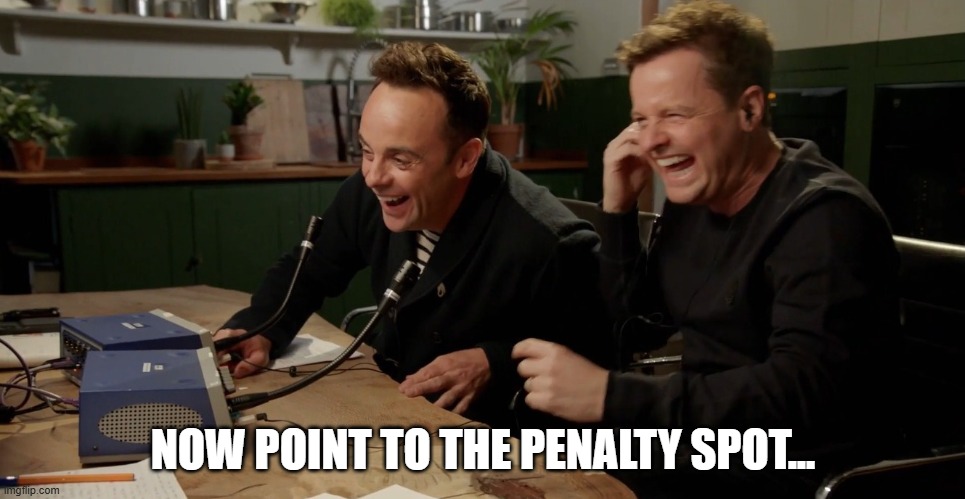 Penalty Decision | NOW POINT TO THE PENALTY SPOT... | image tagged in ant and dec laughing,penalty,football,england,england football | made w/ Imgflip meme maker