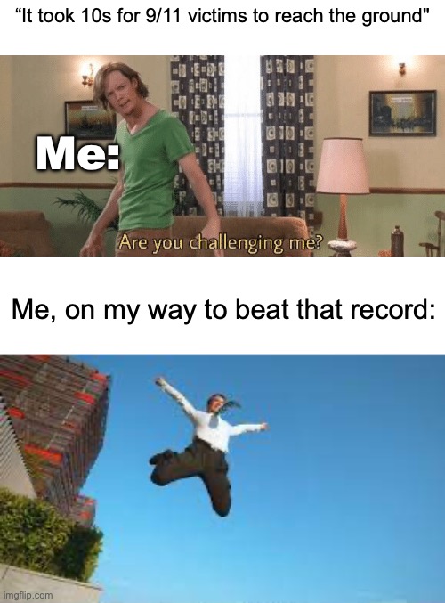 WAAAAAAA-UGHHHHHH | “It took 10s for 9/11 victims to reach the ground"; Me:; Me, on my way to beat that record: | image tagged in memes,funny,dark,9/11,boom,games | made w/ Imgflip meme maker