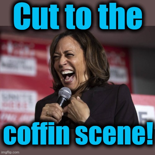 Kamala laughing | Cut to the coffin scene! | image tagged in kamala laughing | made w/ Imgflip meme maker