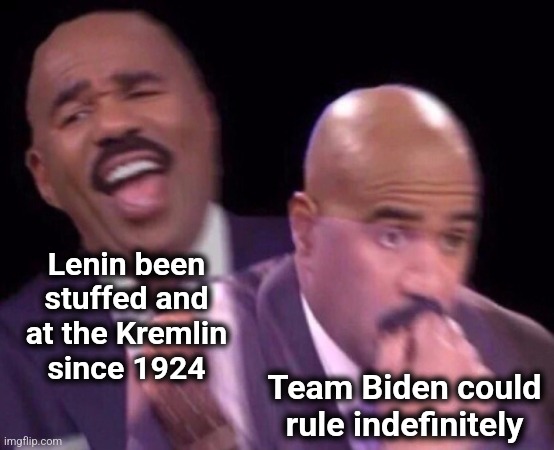 Steve Harvey Laughing Serious | Lenin been
stuffed and
at the Kremlin
since 1924 Team Biden could
rule indefinitely | image tagged in steve harvey laughing serious | made w/ Imgflip meme maker