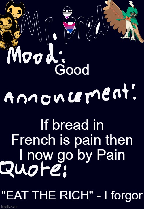 Bred’s announcement temp :3 | Good; If bread in French is pain then I now go by Pain; "EAT THE RICH" - I forgor | image tagged in bred s announcement temp 3 | made w/ Imgflip meme maker
