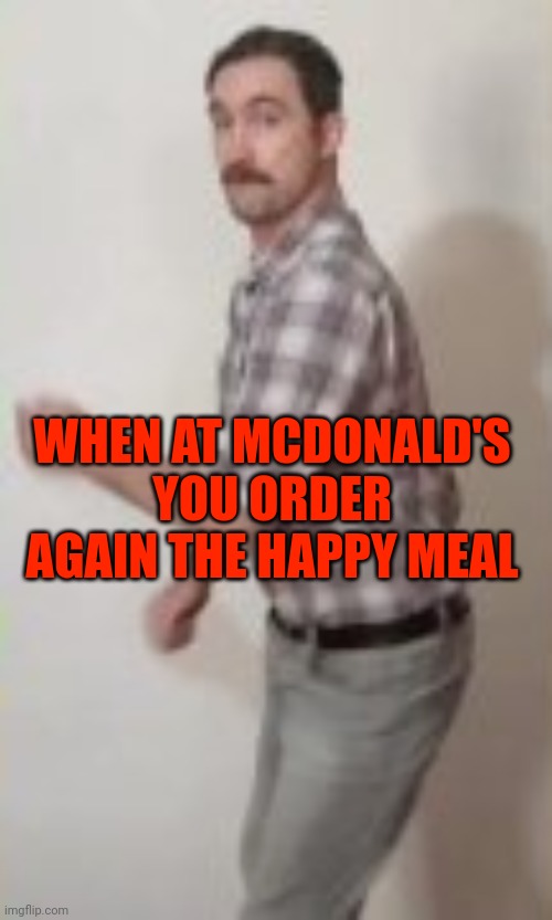 Dancing man | WHEN AT MCDONALD'S YOU ORDER AGAIN THE HAPPY MEAL | image tagged in dancing man | made w/ Imgflip meme maker